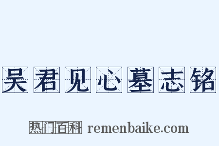 吴君见心墓志铭是什么意思的图片